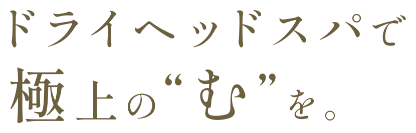 ドライヘッドスパで極上の[む]を体験